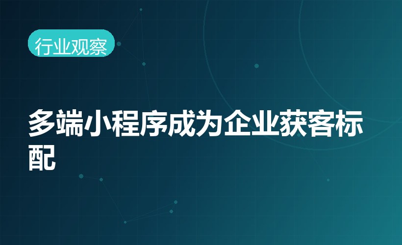 多端小程序成为企业获客标配，全渠道运营趋势显著